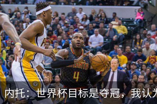 内托：世界杯目标是夺冠，我认为我们必须拥抱这个梦想