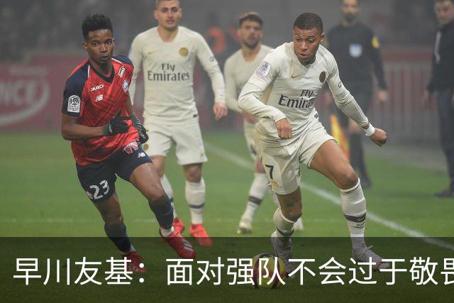 早川友基：面对强队不会过于敬畏也不会妄自菲薄，有机会战胜他们
